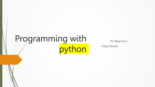 Programming with
python
for Beginners
Helya Rezaei
 