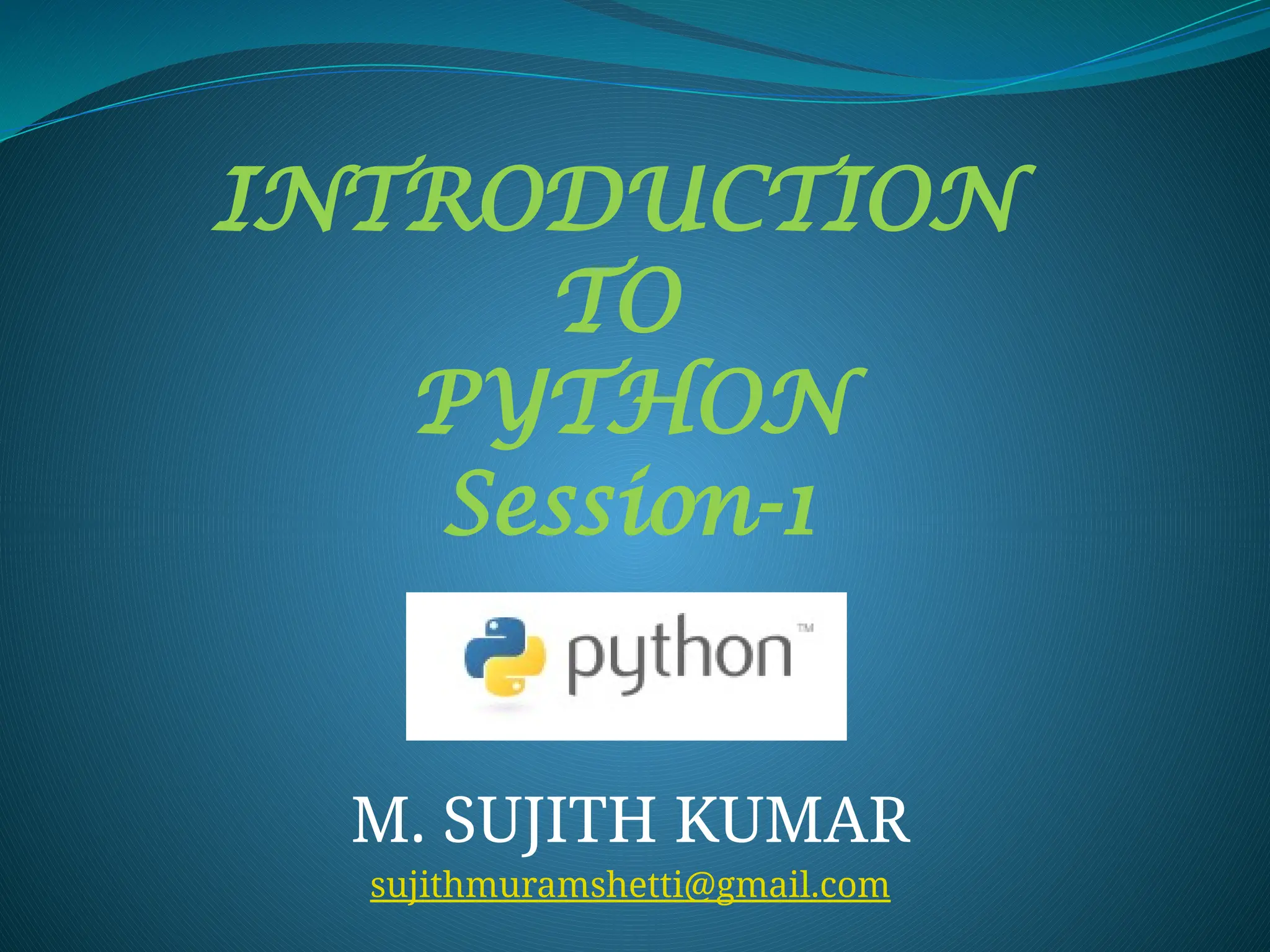 INTRODUCTION
TO
PYTHON
Session-1
M. SUJITH KUMAR
sujithmuramshetti@gmail.com
 