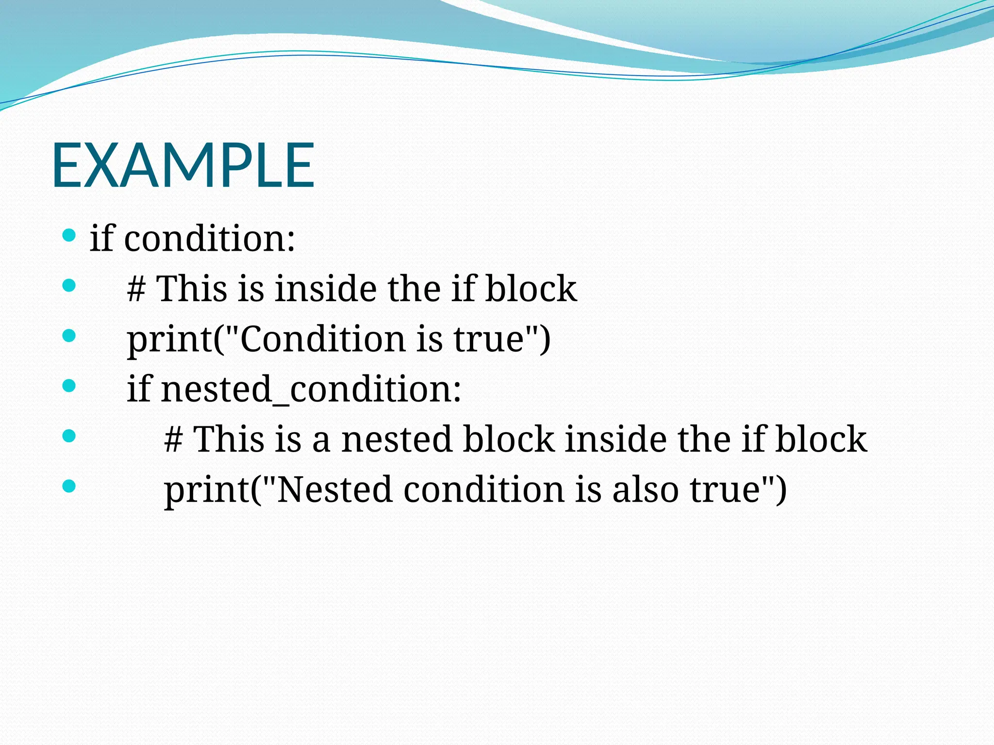 EXAMPLE
 if condition:
 # This is inside the if block
 print("Condition is true")
 if nested_condition:
 # This is a nested block inside the if block
 print("Nested condition is also true")
 