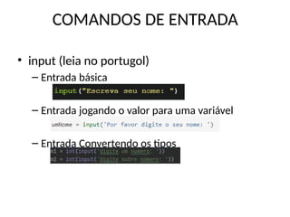 COMANDOS DE ENTRADA
• input (leia no portugol)
– Entrada básica
– Entrada jogando o valor para uma variável
– Entrada Convertendo os tipos
 