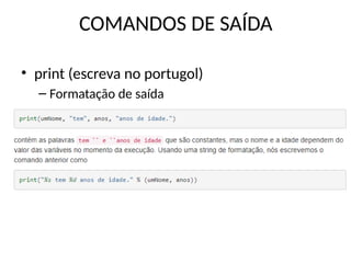 COMANDOS DE SAÍDA
• print (escreva no portugol)
– Formatação de saída
 