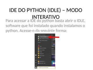 IDE DO PYTHON (IDLE) – MODO
INTERATIVO
Para acessar a IDE do python basta abrir o IDLE,
software que foi instalado quando instalamos o
python. Acesse-o da seguinte forma:
 