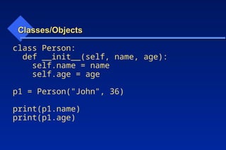 Classes/Objects
Classes/Objects
class Person:
def __init__(self, name, age):
self.name = name
self.age = age
p1 = Person("John", 36)
print(p1.name)
print(p1.age)
 