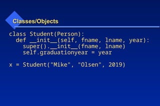 Classes/Objects
Classes/Objects
class Student(Person):
def __init__(self, fname, lname, year):
super().__init__(fname, lname)
self.graduationyear = year
x = Student("Mike", "Olsen", 2019)
 