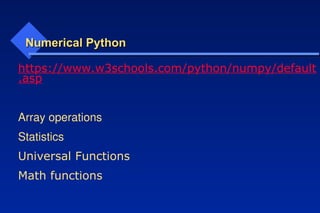 Numerical Python
Numerical Python
https://www.w3schools.com/python/numpy/default
.asp
Array operations
Statistics
Universal Functions
Math functions
 