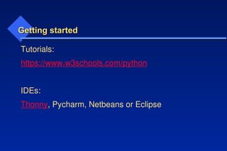 Getting started
Getting started
Tutorials:
https://www.w3schools.com/python
IDEs:
Thonny, Pycharm, Netbeans or Eclipse
 