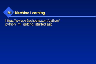 ML: Machine Learning
ML: Machine Learning
https://www.w3schools.com/python/
python_ml_getting_started.asp
 
