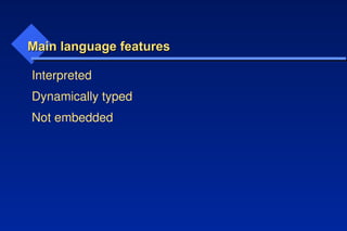 Main language features
Main language features
Interpreted
Dynamically typed
Not embedded
 