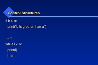 Control Structures
Control Structures
if b > a:
print("b is greater than a")
i = 1
while i < 6:
print(i)
i += 1
 