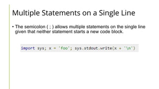 Multiple Statements on a Single Line
• The semicolon ( ; ) allows multiple statements on the single line
given that neither statement starts a new code block.
 