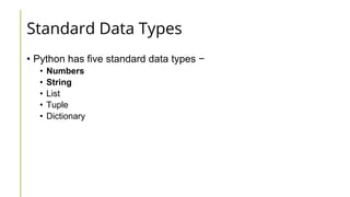 Standard Data Types
• Python has five standard data types −
• Numbers
• String
• List
• Tuple
• Dictionary
 