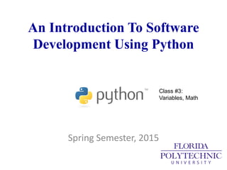 An Introduction To Software
Development Using Python
Spring Semester, 2015
Class #3:
Variables, Math
 