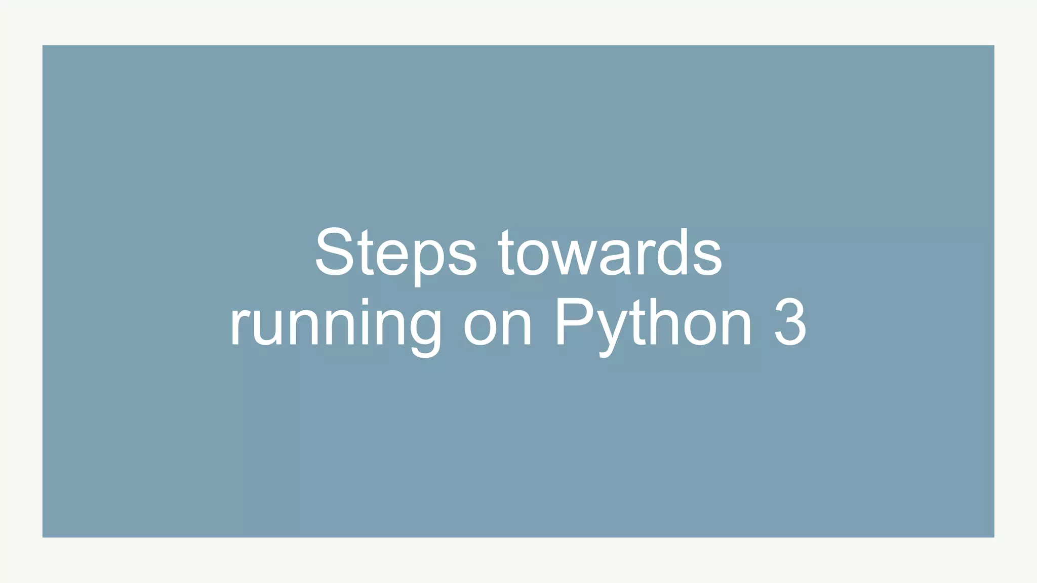 Steps towards
running on Python 3
 