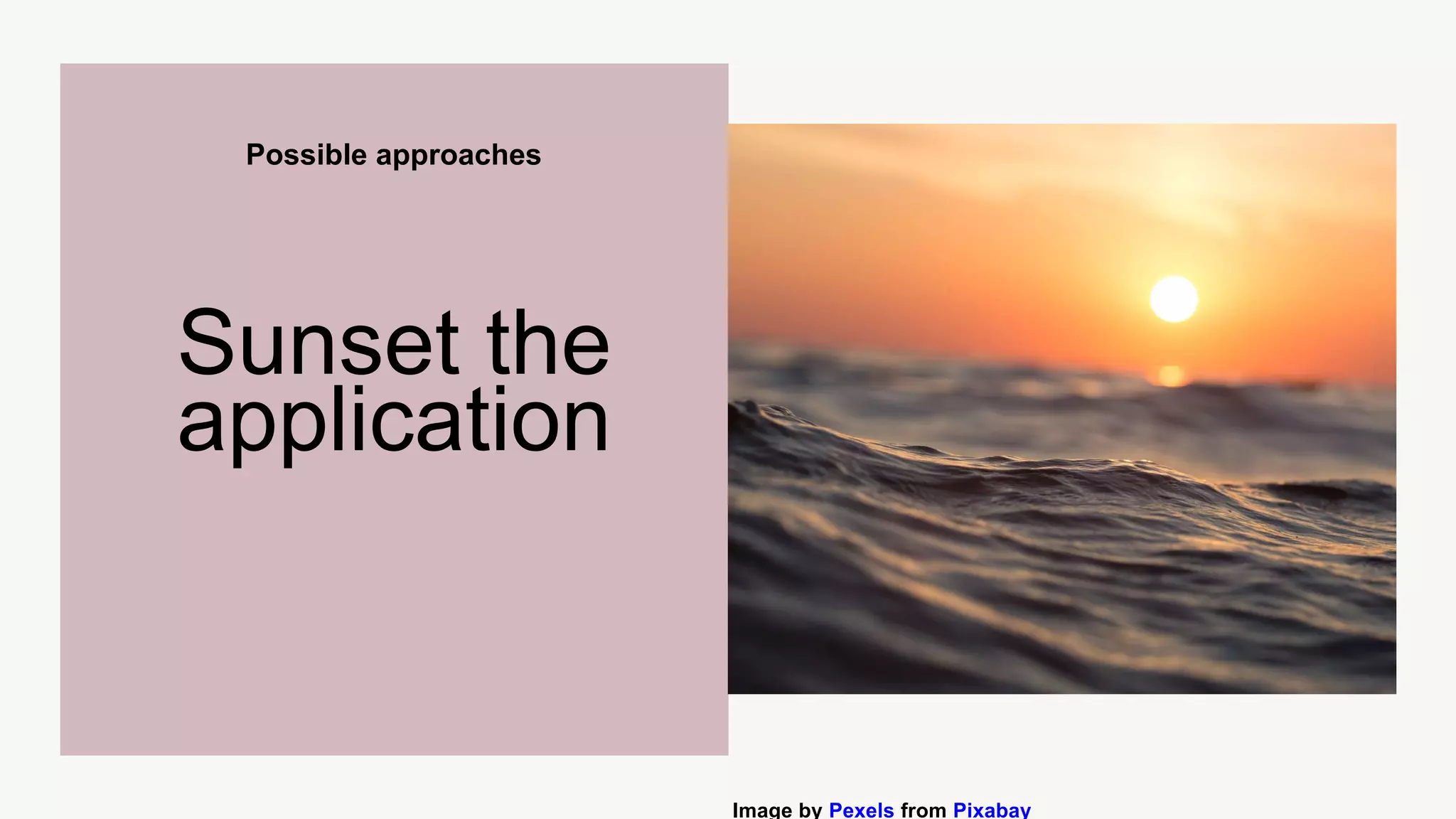 Possible approaches
Sunset the
application
Image by Pexels from Pixabay
 