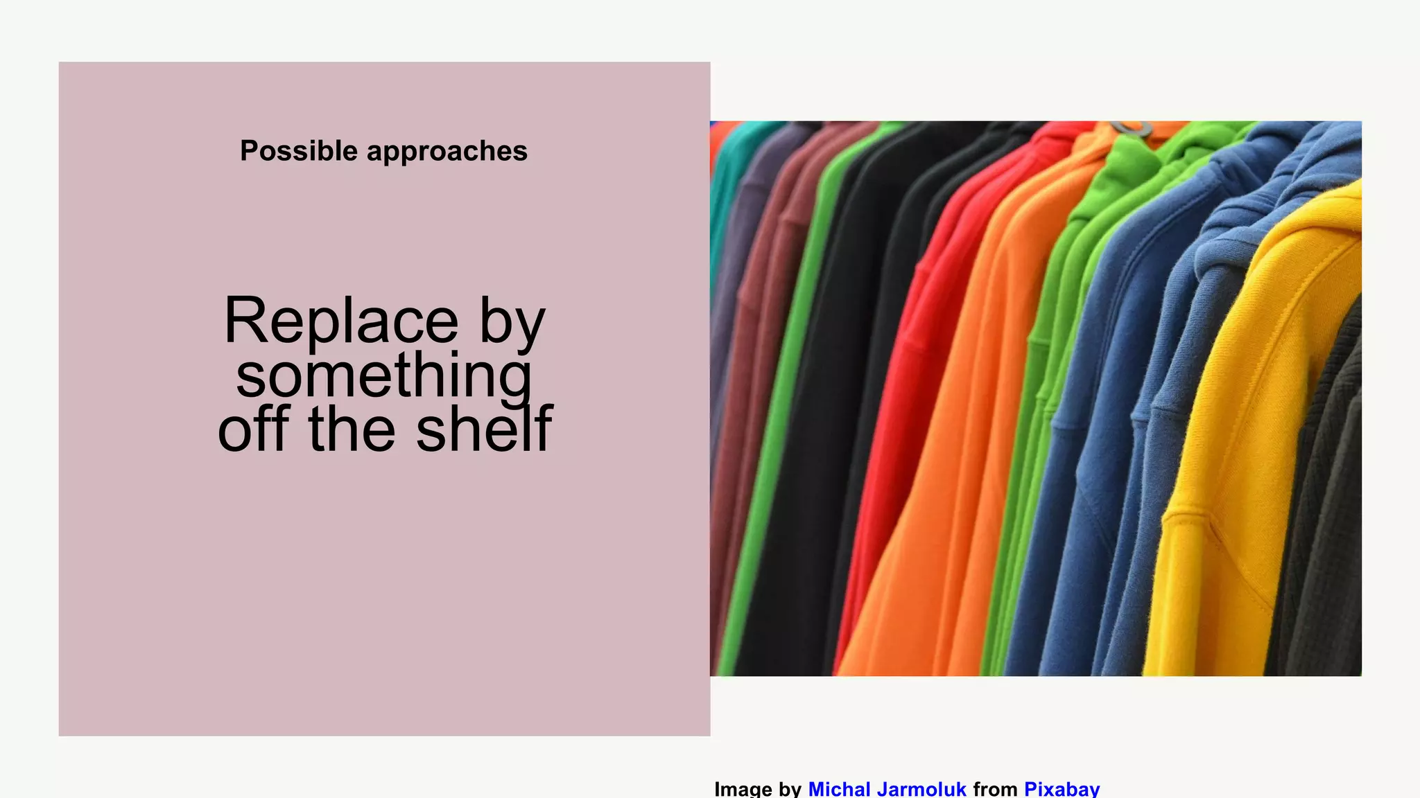 Possible approaches
Replace by
something
off the shelf
Image by Michal Jarmoluk from Pixabay
 