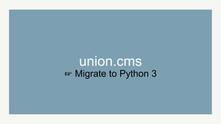 union.cms
☞ Migrate to Python 3
 