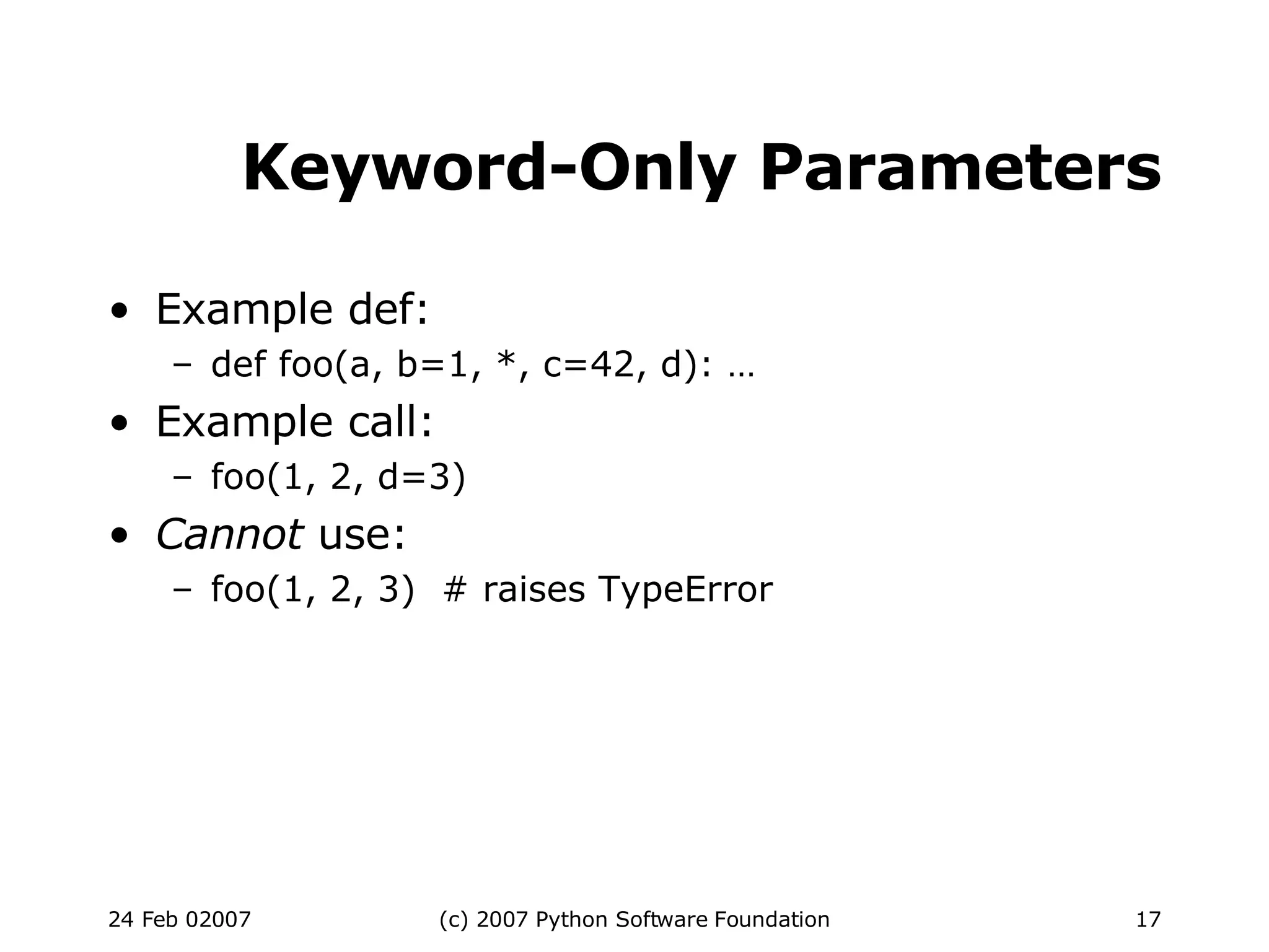 Keyword-Only Parameters Example def: def foo(a, b=1, *, c=42, d): … Example call: foo(1, 2, d=3)‏ Cannot  use: foo(1, 2, 3)  # raises TypeError 