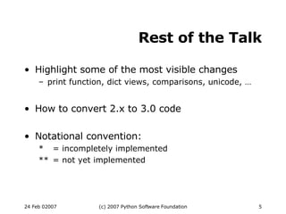 Rest of the Talk Highlight some of the most visible changes print function, dict views, comparisons, unicode, … How to convert 2.x to 3.0 code Notational convention: * = incompletely implemented ** = not yet implemented 