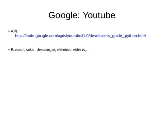 Google: Youtube
● API:
http://code.google.com/apis/youtube/1.0/developers_guide_python.html
● Buscar, subir, descargar, eliminar videos,...
 