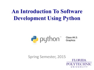 An Introduction To Software
Development Using Python
Spring Semester, 2015
Class #4.5:
Graphics
 