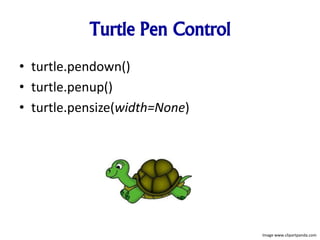 Turtle Pen Control
• turtle.pendown()
• turtle.penup()
• turtle.pensize(width=None)
Image www.clipartpanda.com
 