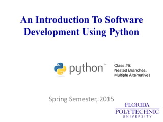 An Introduction To Software
Development Using Python
Spring Semester, 2015
Class #6:
Nested Branches,
Multiple Alternatives
 