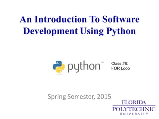 An Introduction To Software
Development Using Python
Spring Semester, 2015
Class #8:
FOR Loop
 