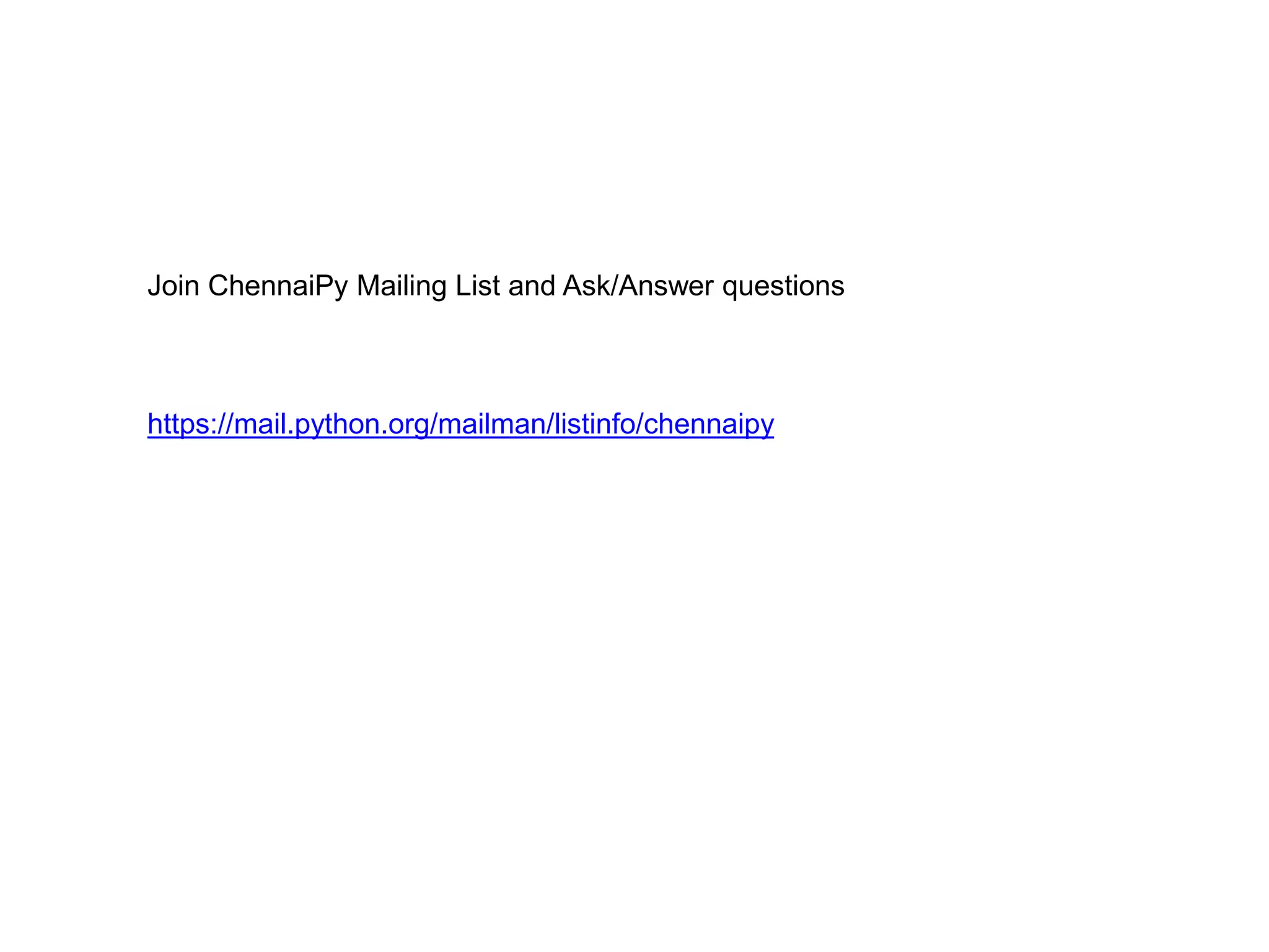 Join ChennaiPy Mailing List and Ask/Answer questions https://mail.python.org/mailman/listinfo/chennaipy 