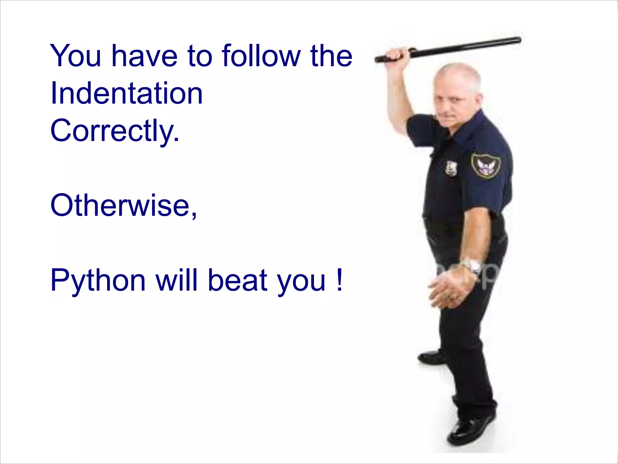 You have to follow the Indentation Correctly. Otherwise, Python will beat you ! 