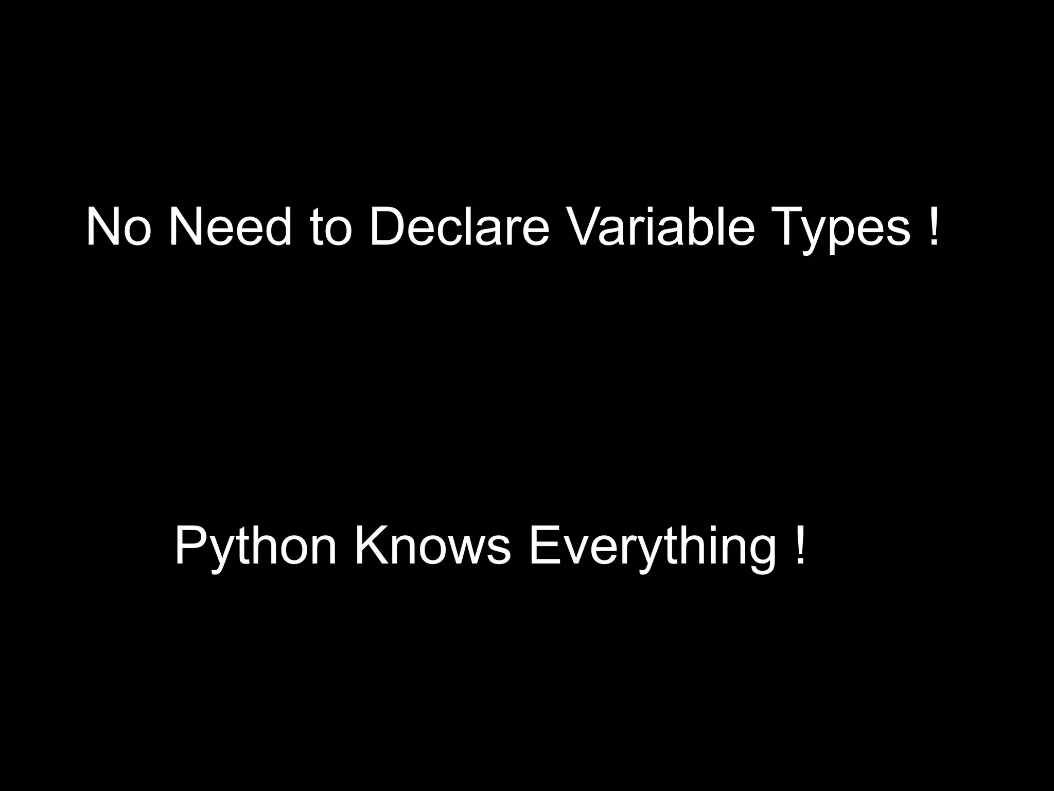 No Need to Declare Variable Types ! Python Knows Everything ! 