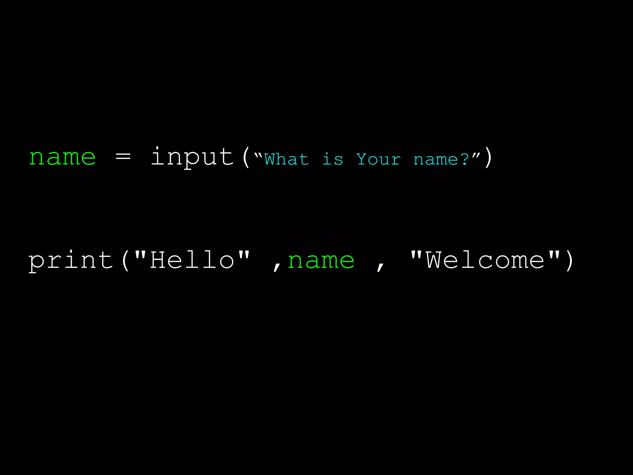 name = input(“What is Your name?”) print("Hello" ,name , "Welcome") 