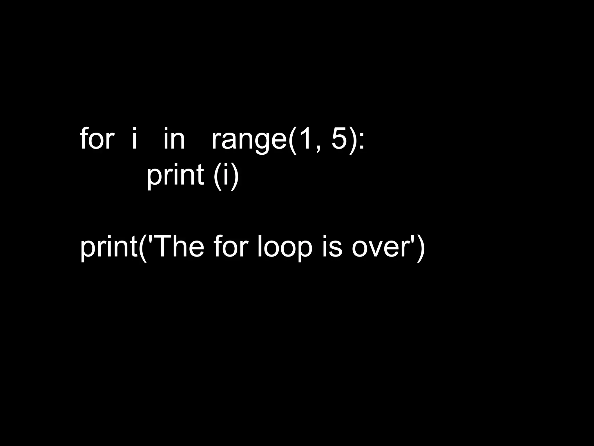 for i in range(1, 5): print (i) print('The for loop is over') 