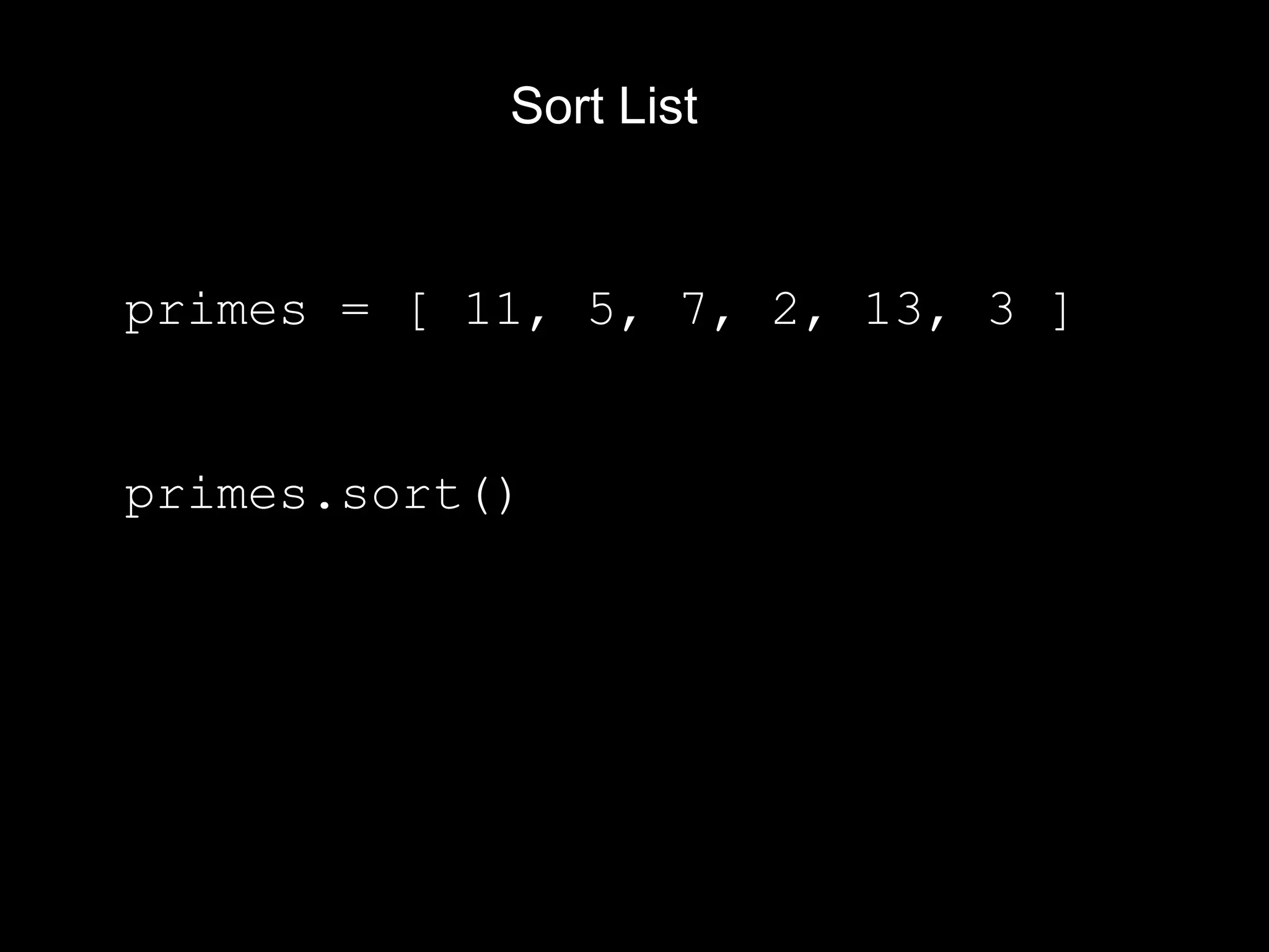 Sort List primes = [ 11, 5, 7, 2, 13, 3 ] primes.sort() 