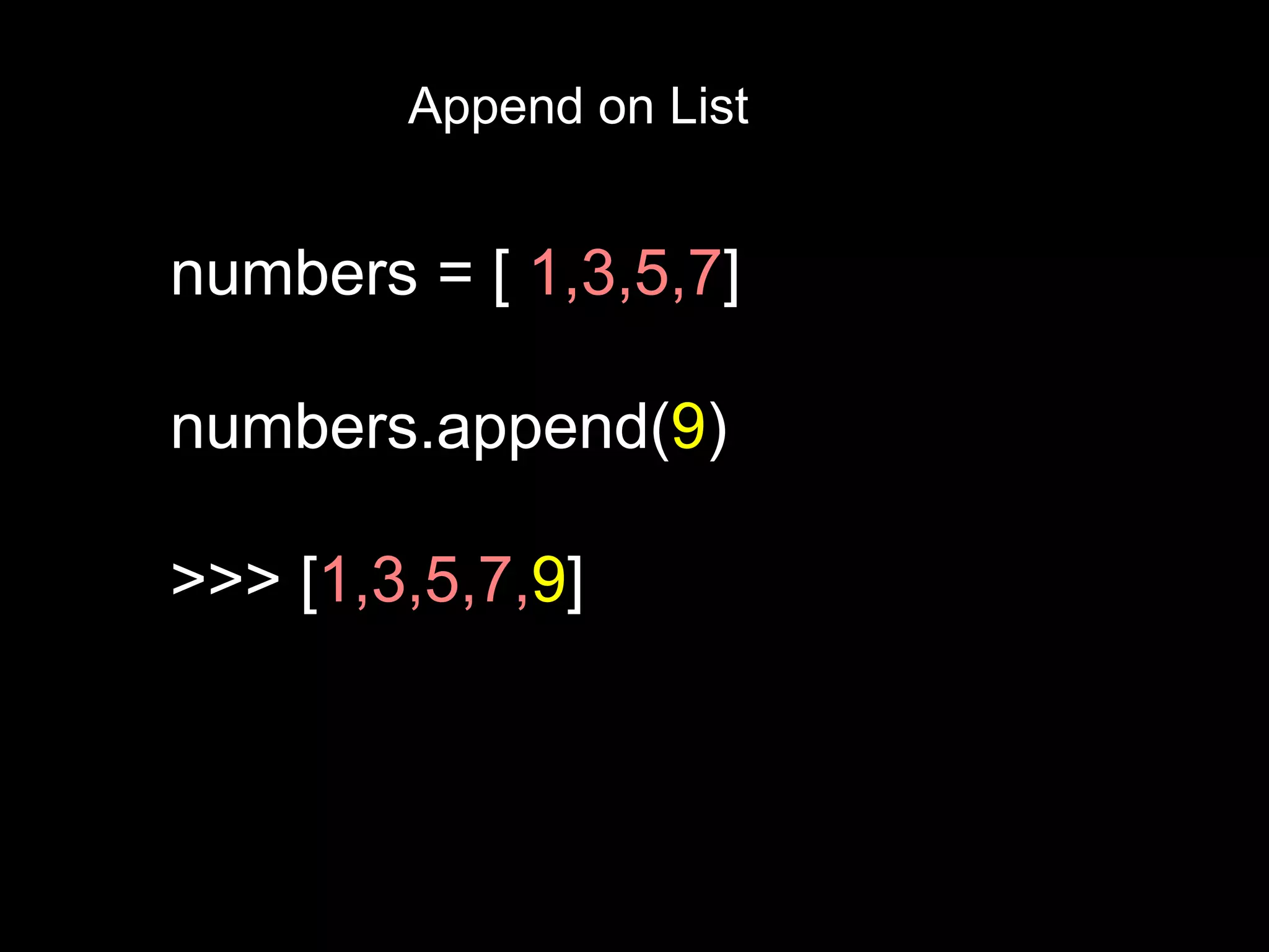 Append on List numbers = [ 1,3,5,7] numbers.append(9) >>> [1,3,5,7,9] 