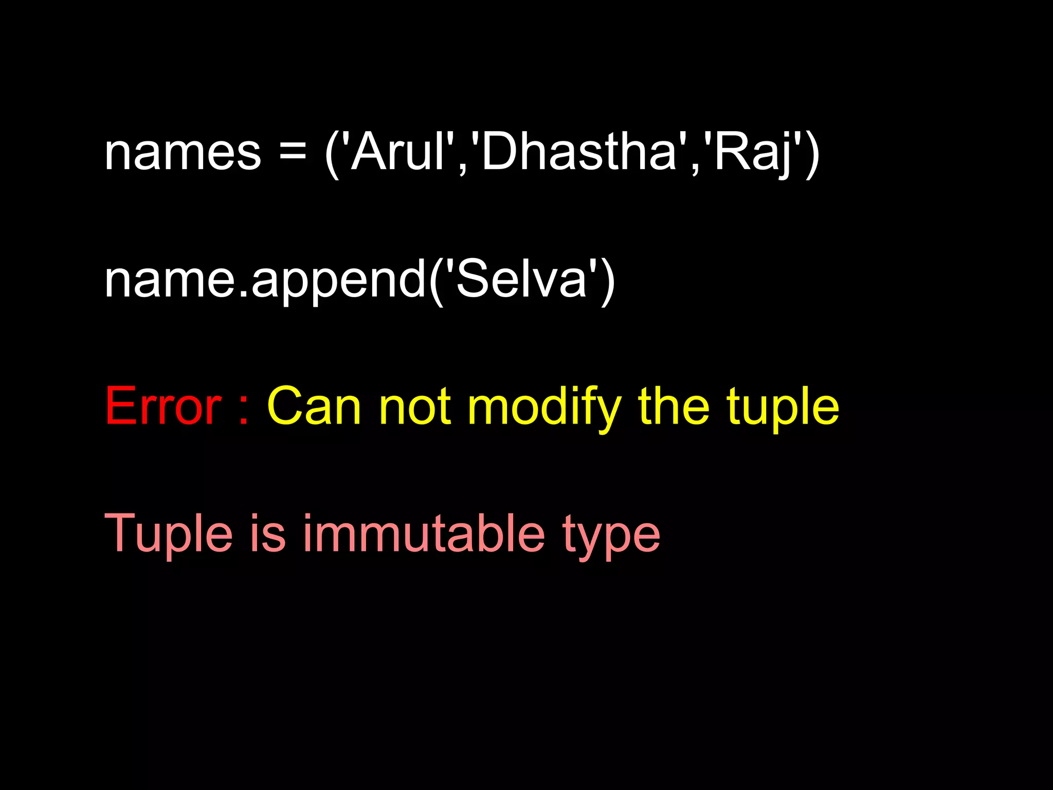 names = ('Arul','Dhastha','Raj') name.append('Selva') Error : Can not modify the tuple Tuple is immutable type 