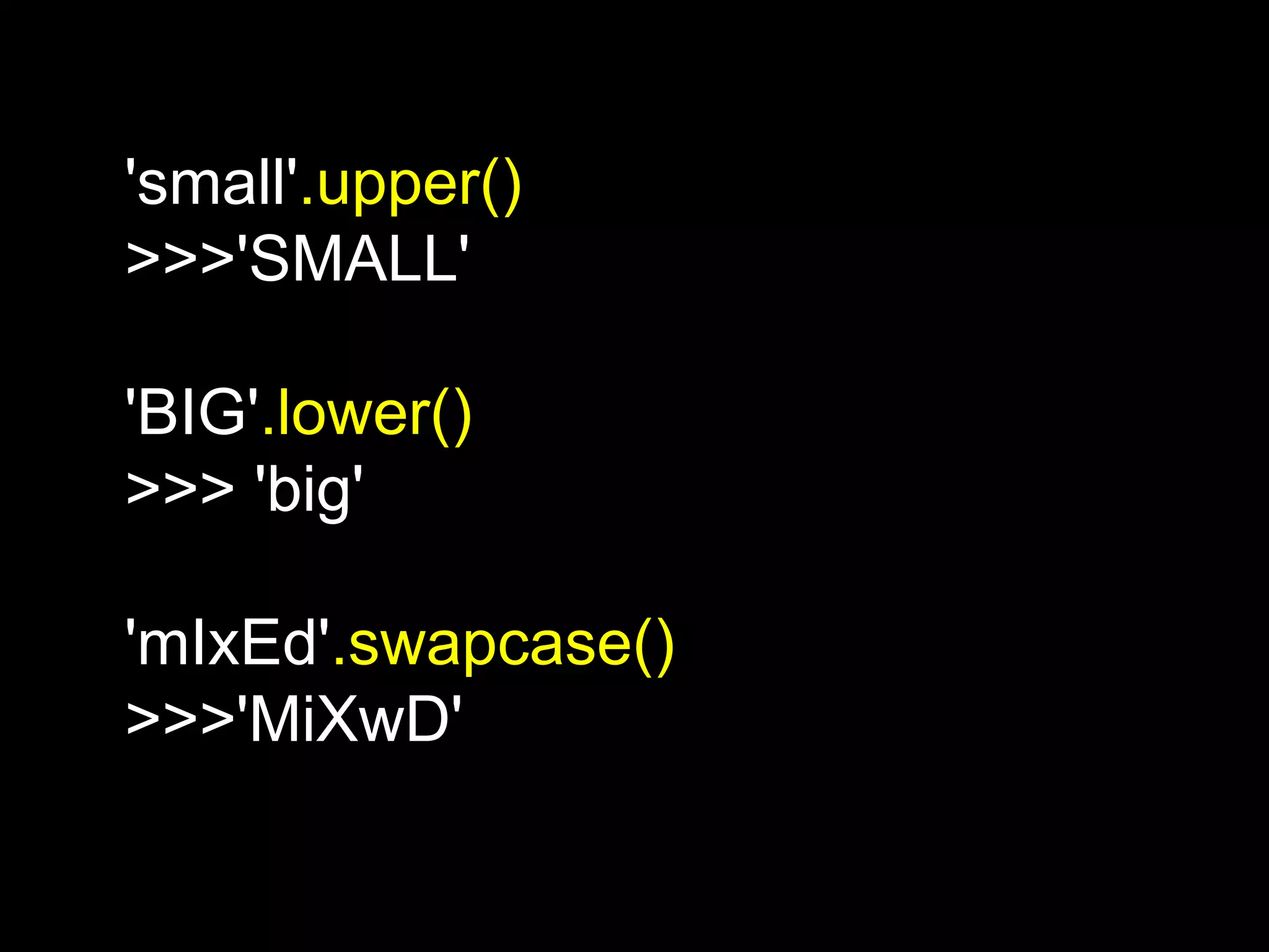 'small'.upper() >>>'SMALL' 'BIG'.lower() >>> 'big' 'mIxEd'.swapcase() >>>'MiXwD' 