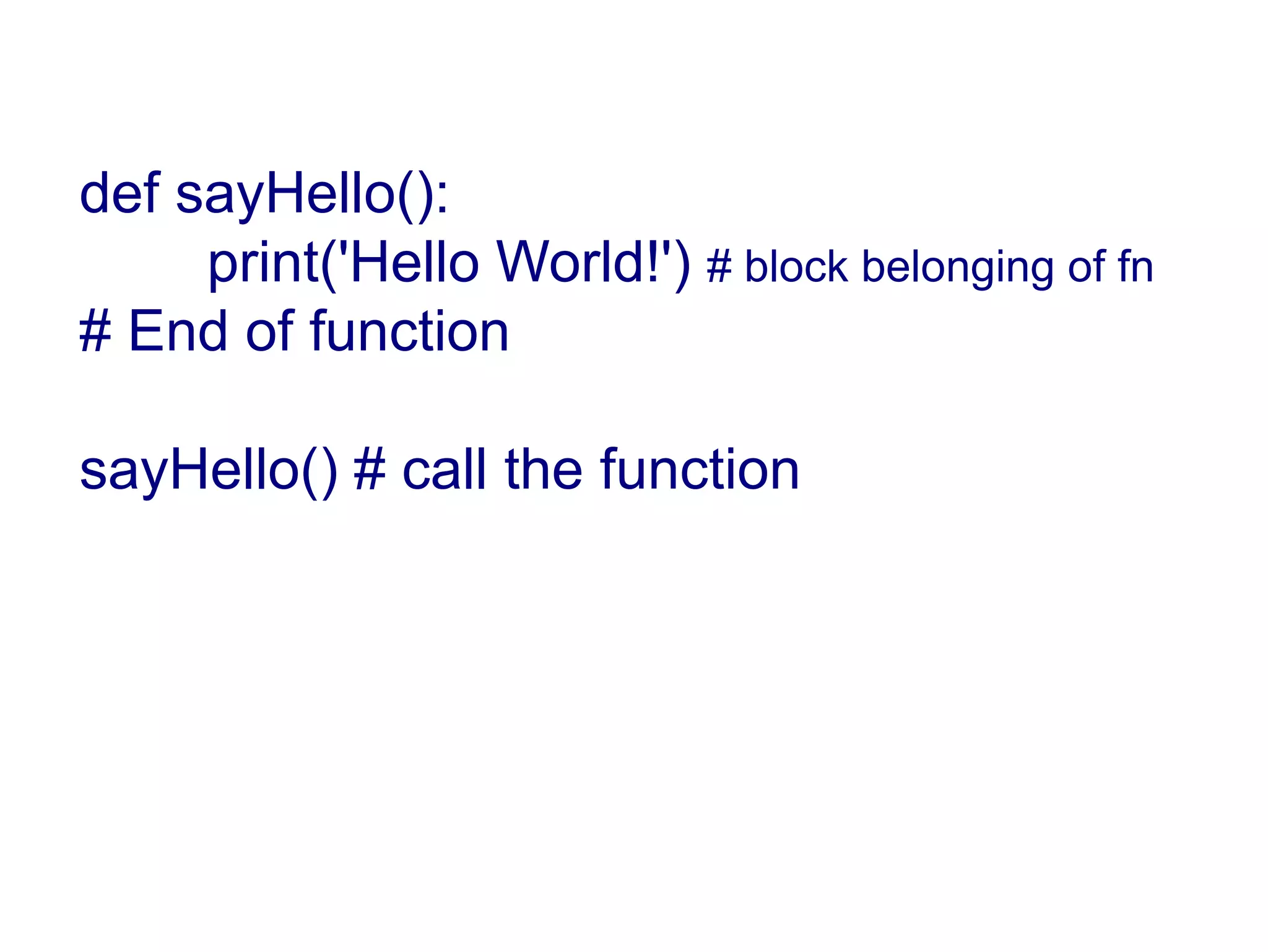 def sayHello(): print('Hello World!') # block belonging of fn # End of function sayHello() # call the function 