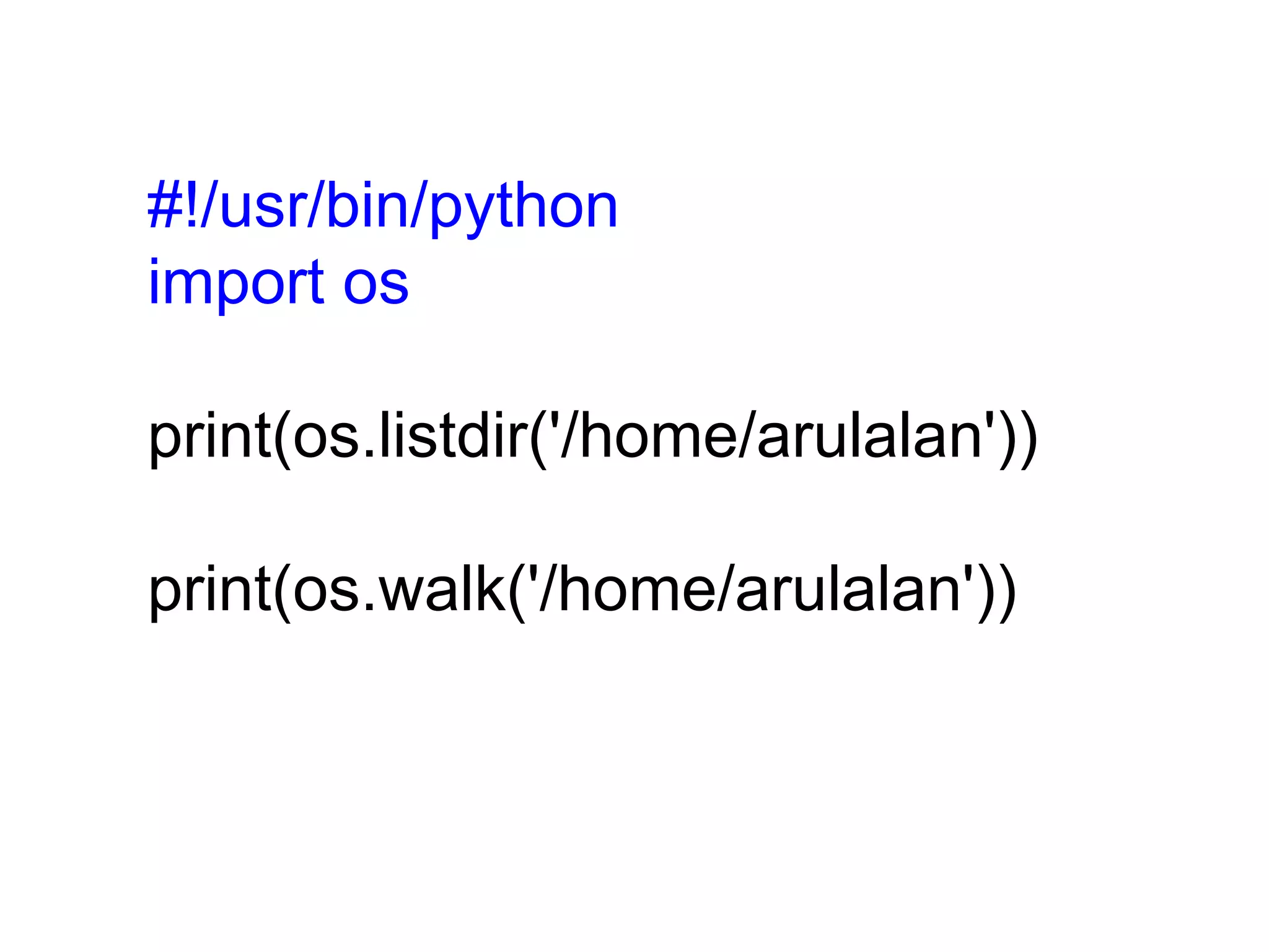 #!/usr/bin/python import os print(os.listdir('/home/arulalan')) print(os.walk('/home/arulalan')) 