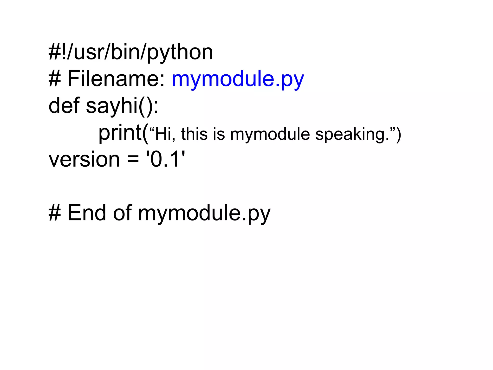 #!/usr/bin/python # Filename: mymodule.py def sayhi(): print(“Hi, this is mymodule speaking.”) version = '0.1' # End of mymodule.py 