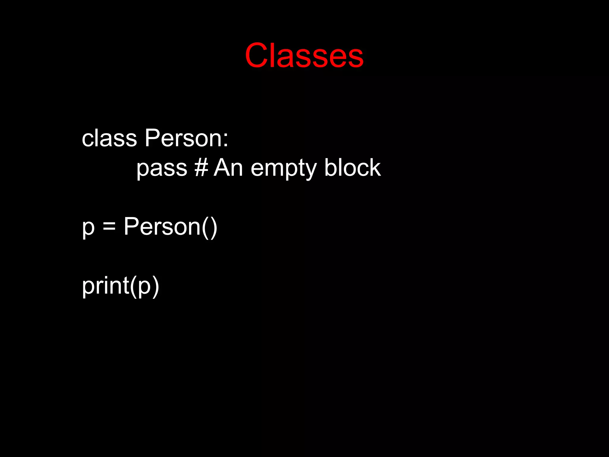 class Person: pass # An empty block p = Person() print(p) Classes 