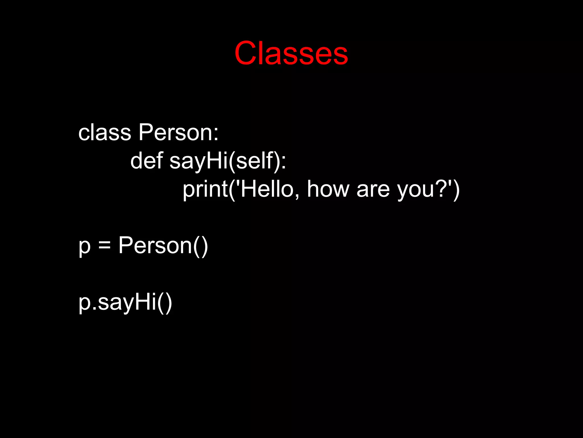 class Person: def sayHi(self): print('Hello, how are you?') p = Person() p.sayHi() Classes 