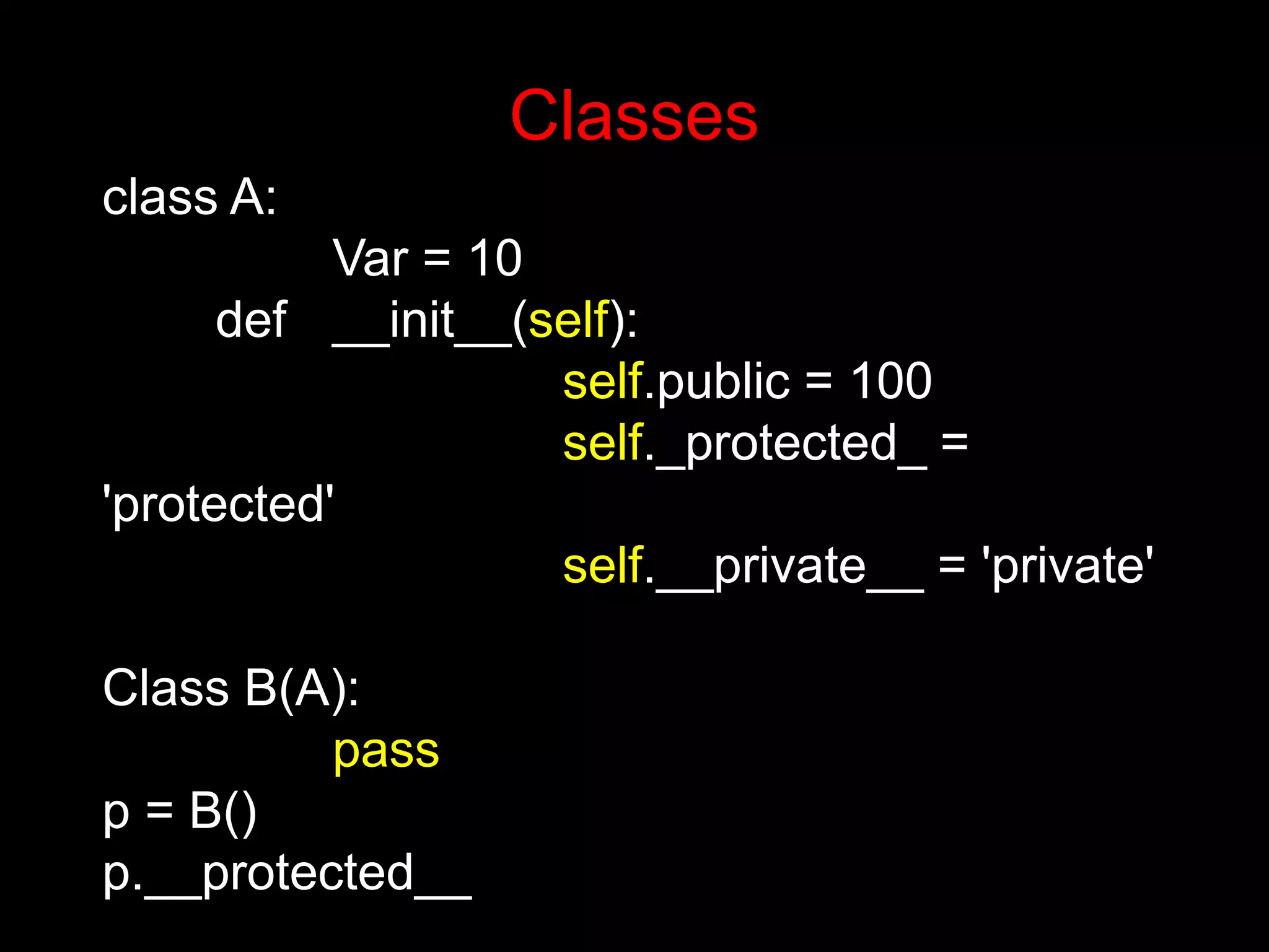 class A: Var = 10 def __init__(self): self.public = 100 self._protected_ = 'protected' self.__private__ = 'private' Class B(A): pass p = B() p.__protected__ Classes 