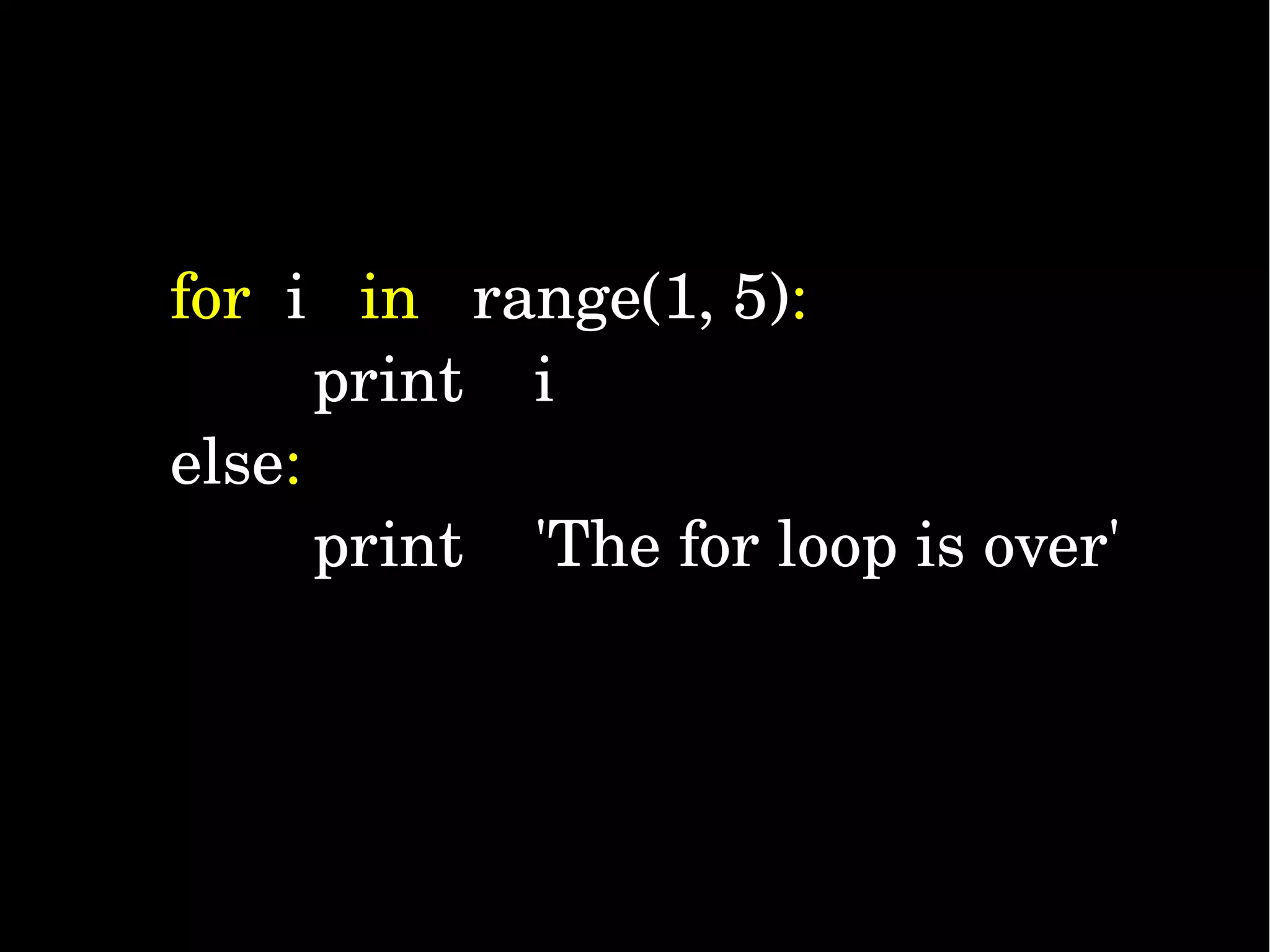 for  i   in   range(1, 5):         print    i else:         print    'The for loop is over' 