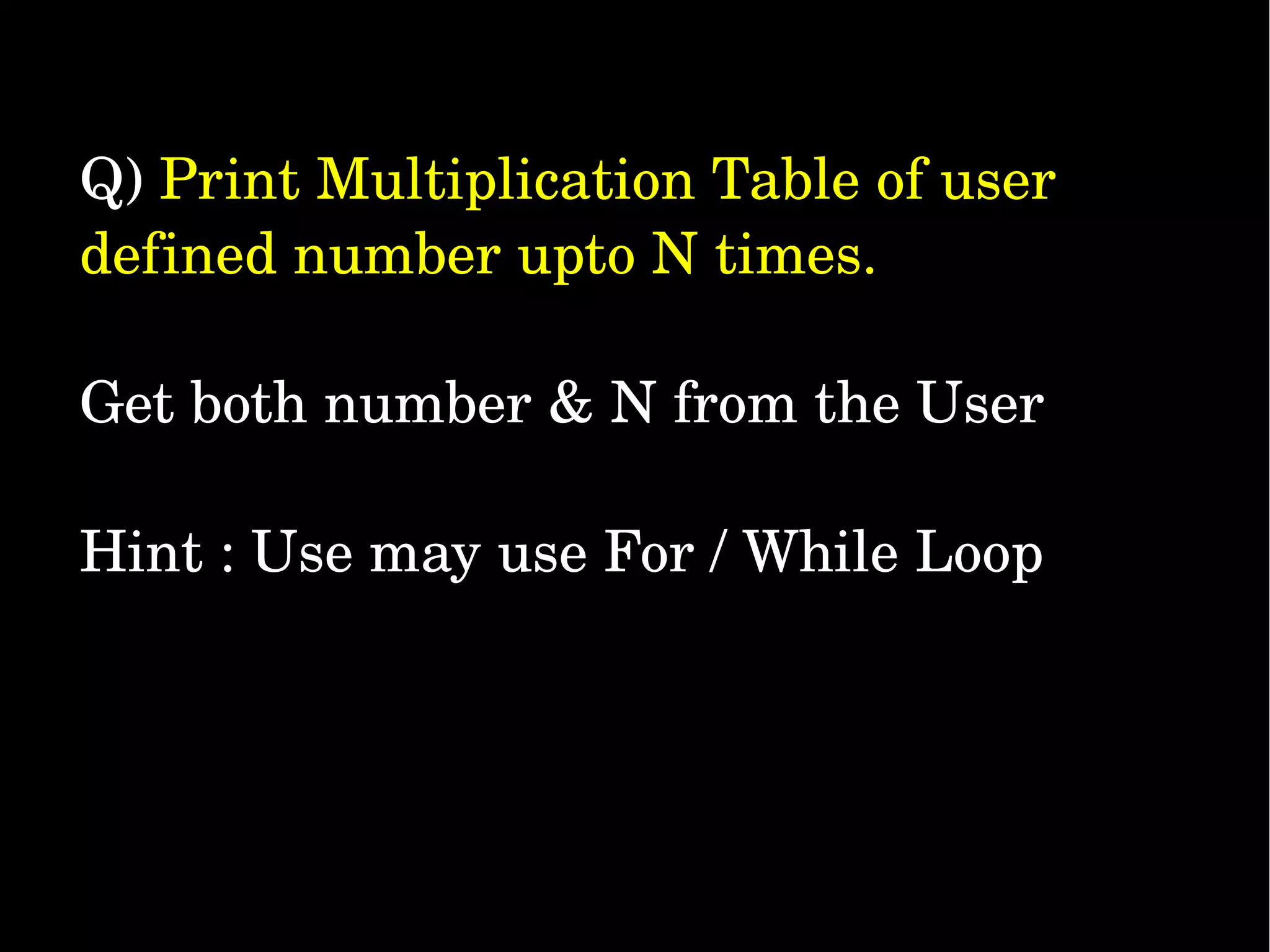 Q) Print Multiplication Table of user  defined number upto N times. Get both number & N from the User Hint : Use may use For / While Loop 