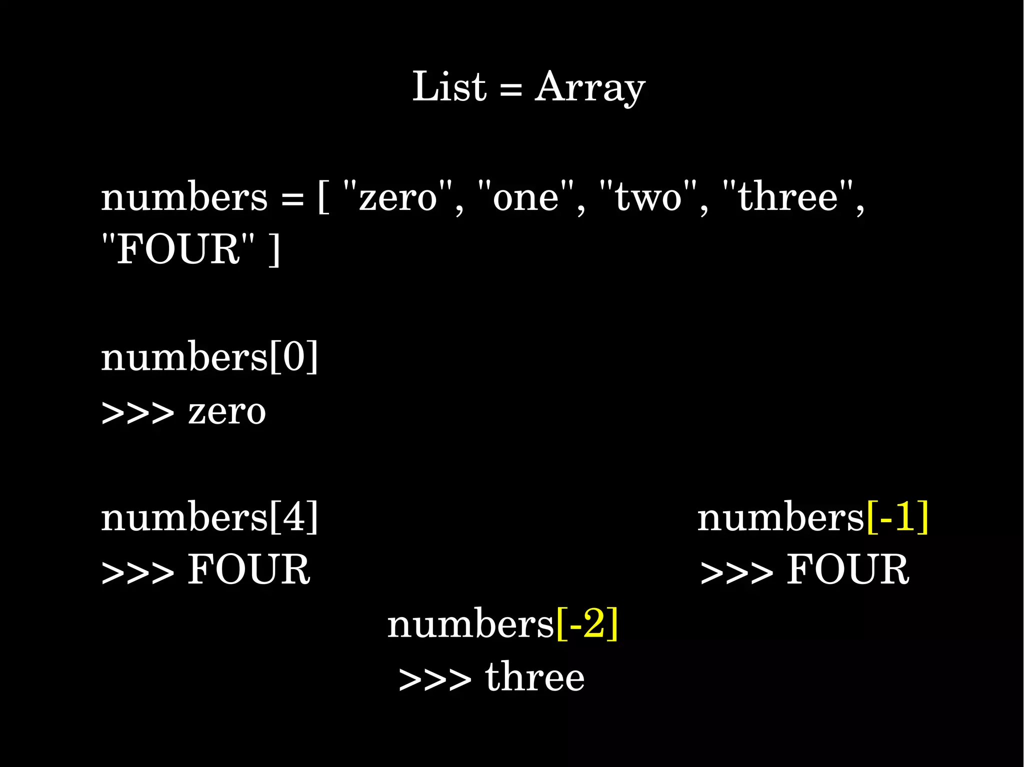                 List = Array numbers = [ "zero", "one", "two", "three",  "FOUR" ] numbers[0] >>> zero  numbers[4]                                 numbers[­1] >>> FOUR                                  >>> FOUR                          numbers[­2]           >>> three 