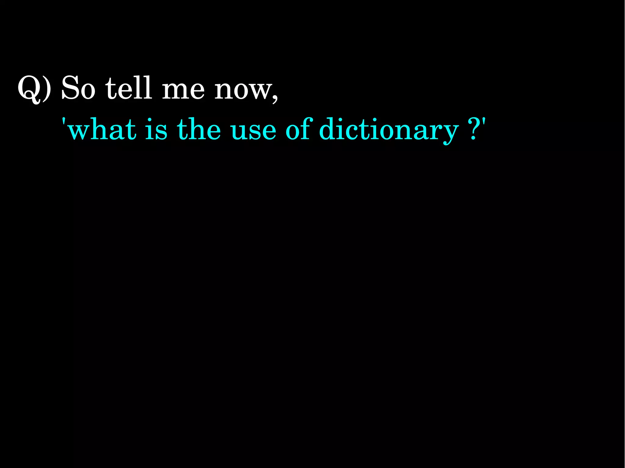 Q) So tell me now,       'what is the use of dictionary ?' 