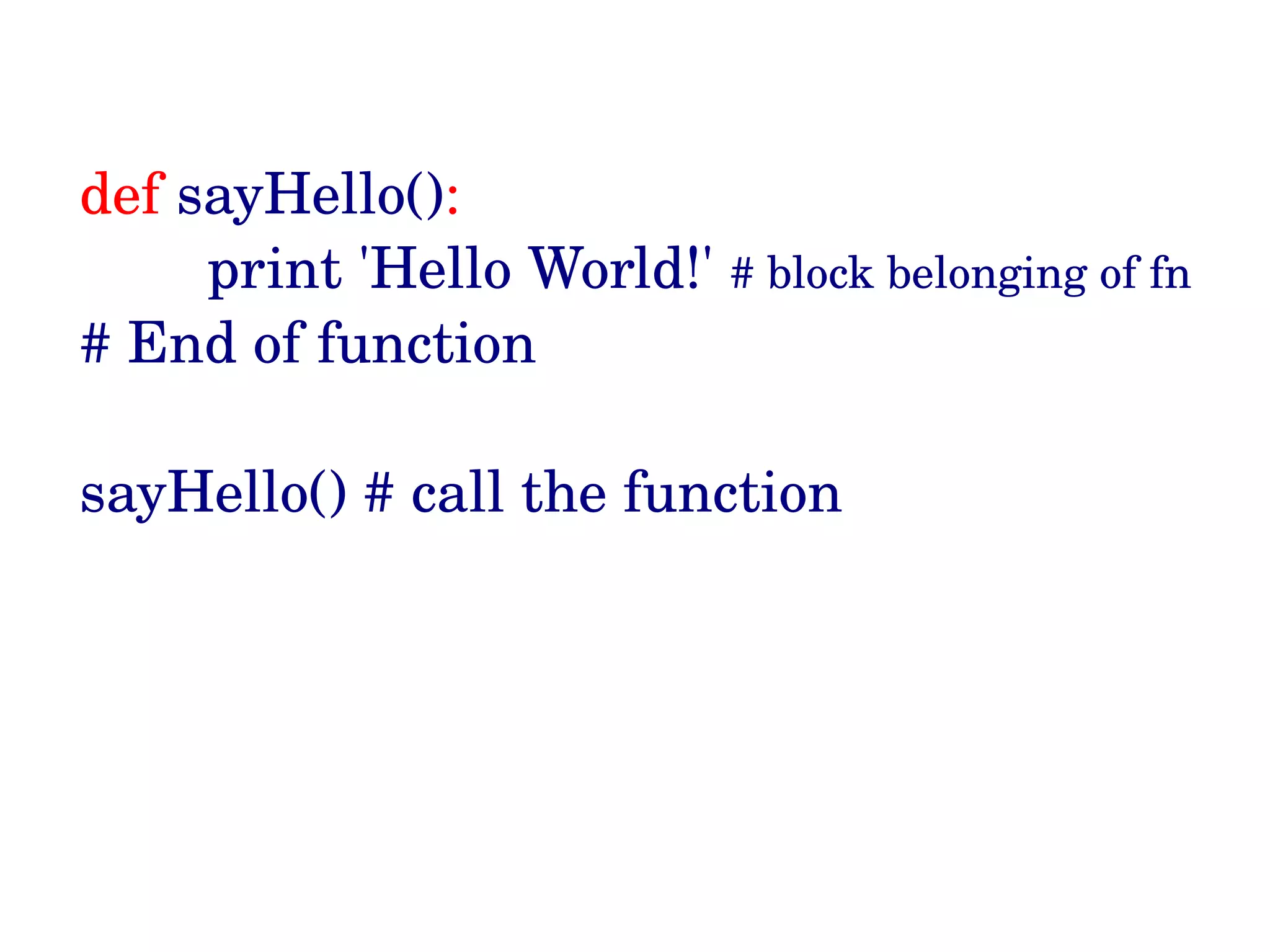 def sayHello():         print 'Hello World!' # block belonging of fn # End of function sayHello() # call the function 