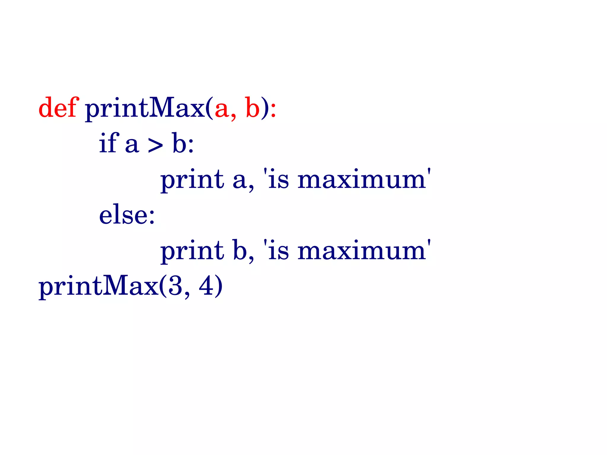 def printMax(a, b):         if a > b:                 print a, 'is maximum'         else:                 print b, 'is maximum' printMax(3, 4)  