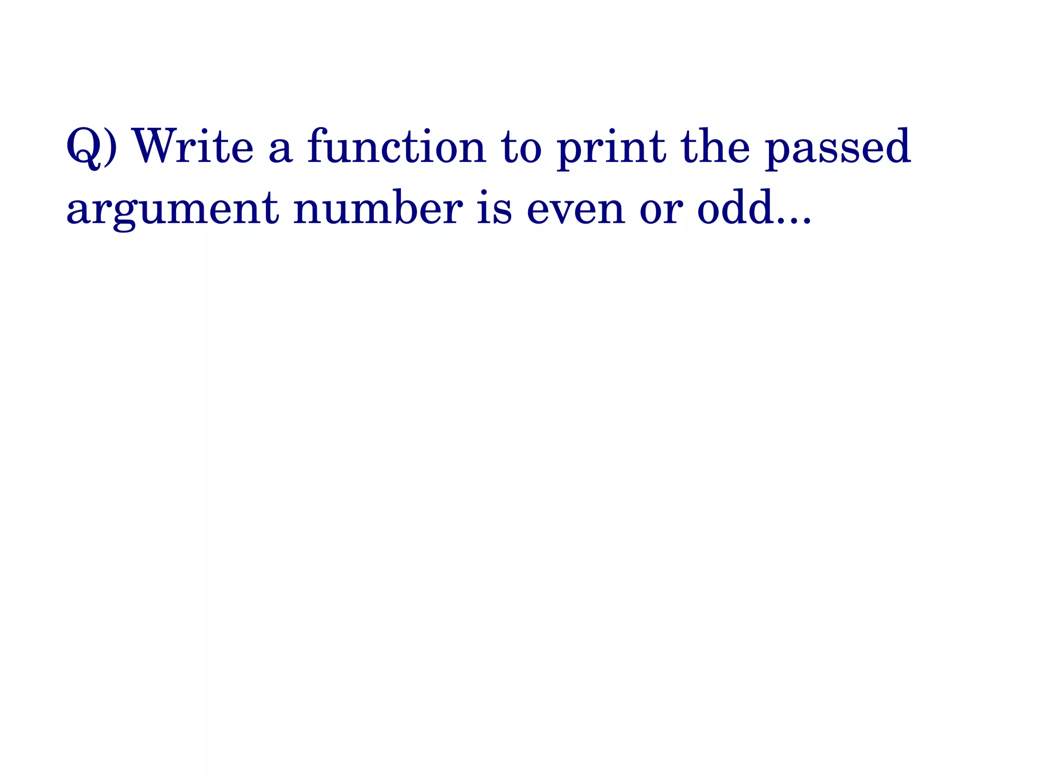 Q) Write a function to print the passed  argument number is even or odd...  
