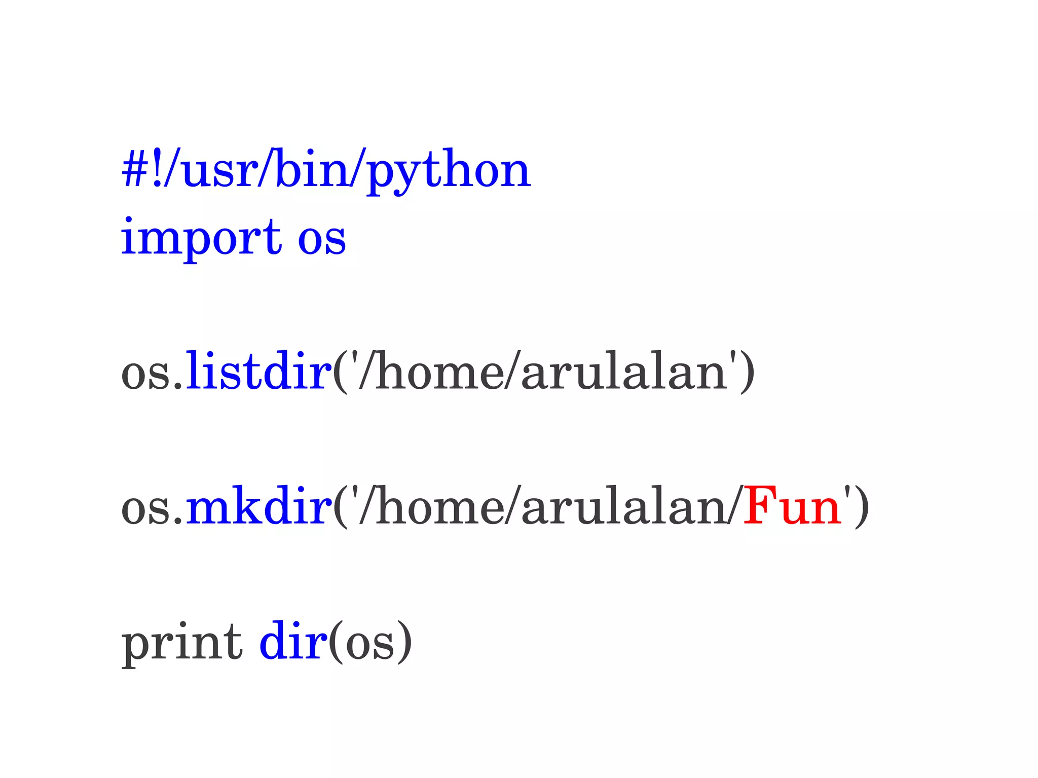 #!/usr/bin/python import os os.listdir('/home/arulalan') os.mkdir('/home/arulalan/Fun') print dir(os) 